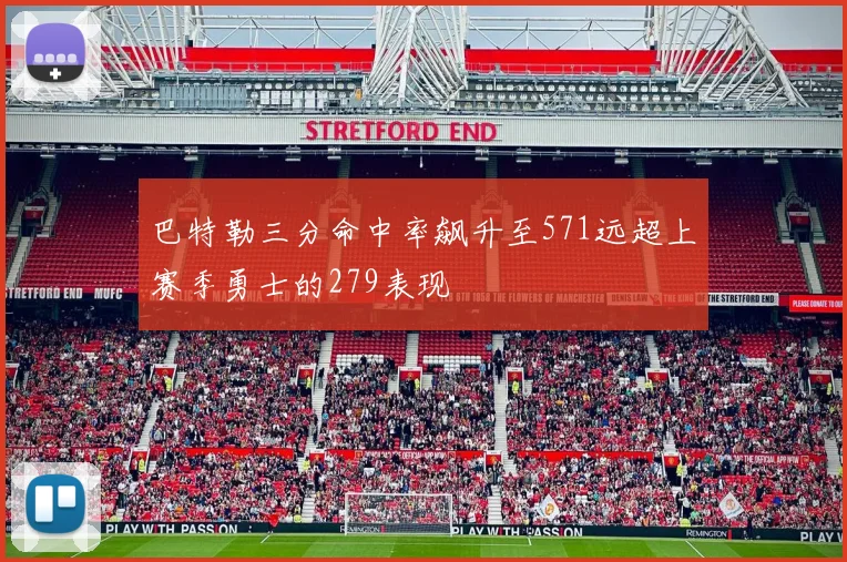 巴特勒三分命中率飙升至571远超上赛季勇士的279表现