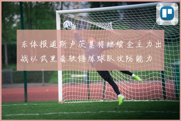 东体报道斯卢茨基将继续全主力出战以武里南联锤炼球队攻防能力