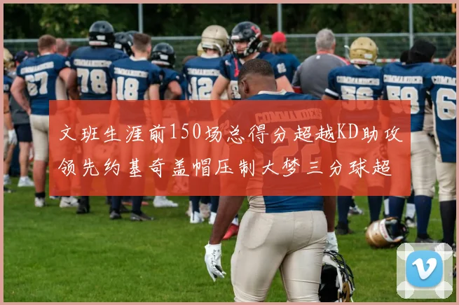 文班生涯前150场总得分超越KD助攻领先约基奇盖帽压制大梦三分球超越库里