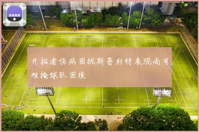 开拓者伤病困扰斯普利特表现尚可难掩球队困境