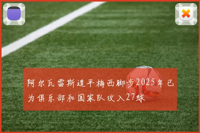 阿尔瓦雷斯追平梅西脚步2025年已为俱乐部和国家队攻入27球