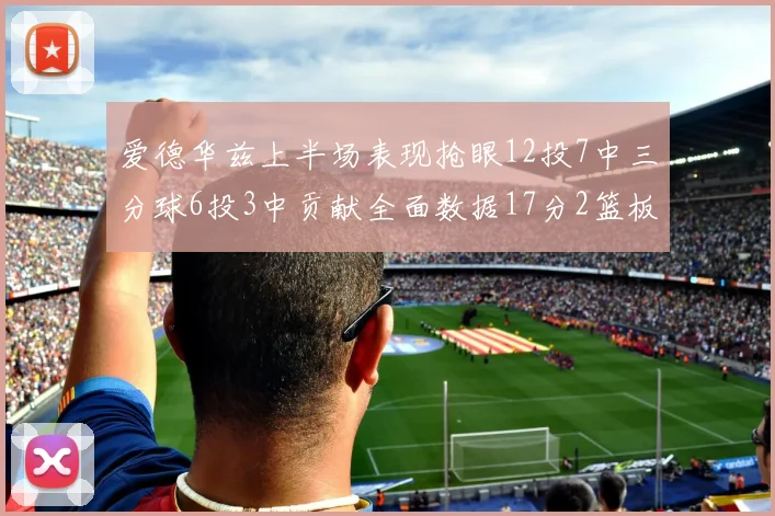 爱德华兹上半场表现抢眼12投7中三分球6投3中贡献全面数据17分2篮板3助攻2抢断1盖帽